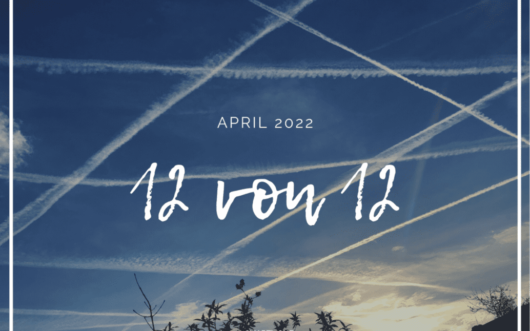 12 von 12 im April 2022 – der Tag der kleinen Dinge